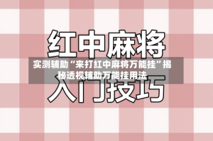 实测辅助“来打红中麻将万能挂”揭秘透视辅助万能挂用法