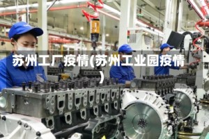 苏州工厂疫情(苏州工业园疫情)