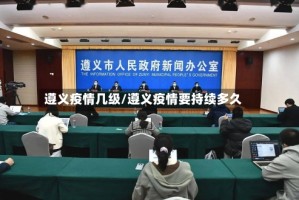 遵义疫情几级/遵义疫情要持续多久