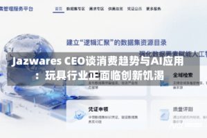 Jazwares CEO谈消费趋势与AI应用：玩具行业正面临创新饥渴