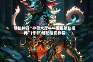 辅助神器“神兽大厅牛牛透视辅助插件”(作弊)辅助透视教程