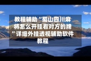 教程辅助“蜀山四川麻将怎么开挂看对方的牌”详细外挂透视辅助软件教程