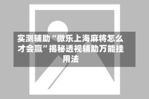 实测辅助“微乐上海麻将怎么才会赢”揭秘透视辅助万能挂用法
