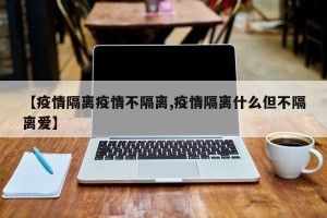 【疫情隔离疫情不隔离,疫情隔离什么但不隔离爱】