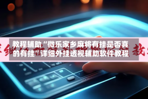 教程辅助“微乐家乡麻将有挂是否真的有挂”详细外挂透视辅助软件教程