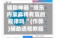 辅助神器“微乐内蒙麻将有赢的规律吗 ”(作弊)辅助透视教程