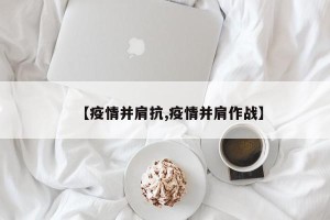 【疫情并肩抗,疫情并肩作战】