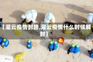 【灌云疫情封路,灌云疫情什么时候解封】