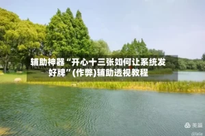 辅助神器“开心十三张如何让系统发好牌”(作弊)辅助透视教程