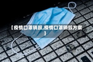 【疫情口罩销毁,疫情口罩销毁方案】