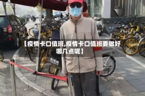 【疫情卡口值班,疫情卡口值班要做好哪几点呢】