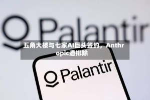 五角大楼与七家AI巨头签约，Anthropic遭排除