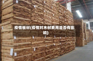 疫情板材(疫情对木材费用是否有影响)