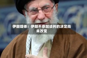 伊朗媒体：伊朗不参加谈判的决定尚未改变