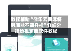 教程辅助“微乐云南麻将到底能不能开挂”详细外挂透视辅助软件教程