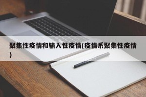聚集性疫情和输入性疫情(疫情系聚集性疫情)