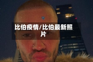 比伯疫情/比伯最新照片
