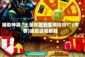辅助神器“土豪联盟到底用挂吗?”(作弊)辅助透视教程