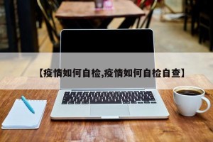【疫情如何自检,疫情如何自检自查】