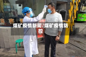 煤矿疫情新闻/煤矿疫情防控
