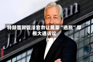 特朗普敦促法官勿让戴蒙“逃脱”摩根大通诉讼