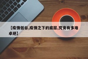 【疫情低谷,疫情之下的底层,究竟有多难 卓绝】