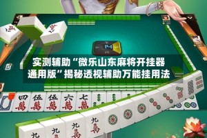 实测辅助“微乐山东麻将开挂器通用版”揭秘透视辅助万能挂用法