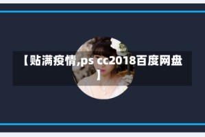 【贴满疫情,ps cc2018百度网盘】