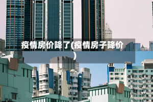 疫情房价降了(疫情房子降价)