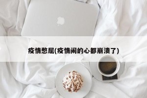 疫情憋屈(疫情闹的心都崩溃了)