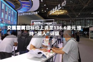 交银世界：凯莱英目标价上调至136.6港元 维持“买入”评级