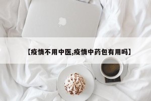 【疫情不用中医,疫情中药包有用吗】