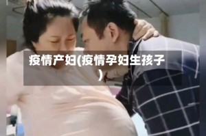 疫情产妇(疫情孕妇生孩子)