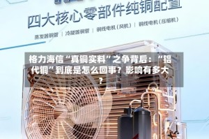 格力海信“真铜实料”之争背后：“铝代铜”到底是怎么回事？影响有多大？