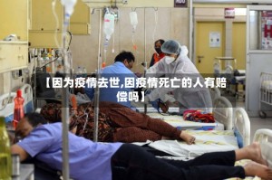 【因为疫情去世,因疫情死亡的人有赔偿吗】