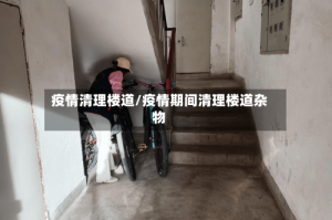 疫情清理楼道/疫情期间清理楼道杂物