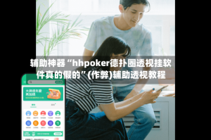 辅助神器“hhpoker德扑圈透视挂软件真的假的”(作弊)辅助透视教程