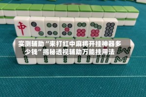实测辅助“来打红中麻将开挂神器多少钱”揭秘透视辅助万能挂用法