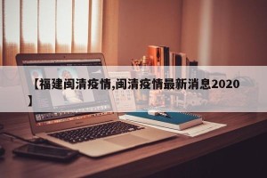 【福建闽清疫情,闽清疫情最新消息2020】