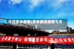 今日安乡疫情(安乡肺炎疫情今天)