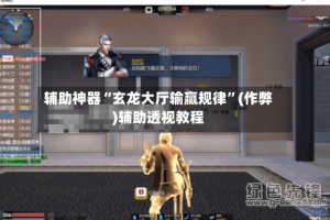 辅助神器“玄龙大厅输赢规律”(作弊)辅助透视教程