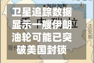 卫星追踪数据显示一艘伊朗油轮可能已突破美国封锁