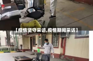 【疫情坚守采访,疫情期间采访】