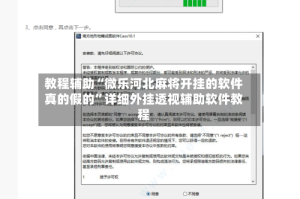教程辅助“微乐河北麻将开挂的软件真的假的”详细外挂透视辅助软件教程
