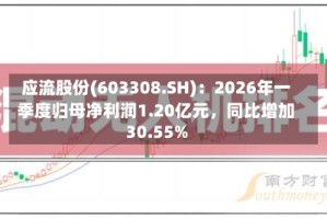 应流股份(603308.SH)：2026年一季度归母净利润1.20亿元，同比增加30.55%