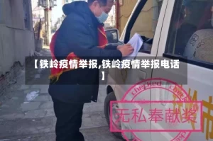 【铁岭疫情举报,铁岭疫情举报电话】