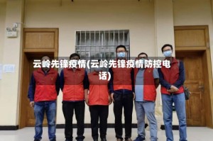 云岭先锋疫情(云岭先锋疫情防控电话)