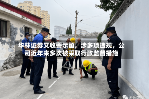 华林证券又收警示函，涉多项违规，公司近年来多次被采取行政监督措施