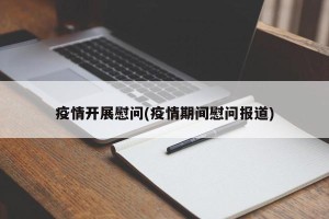 疫情开展慰问(疫情期间慰问报道)