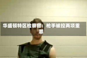 华盛顿特区检察官：枪手被控两项重罪